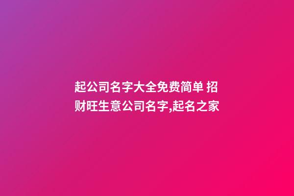 起公司名字大全免费简单 招财旺生意公司名字,起名之家